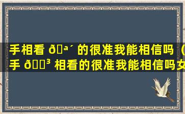 手相看 🪴 的很准我能相信吗（手 🐳 相看的很准我能相信吗女生）